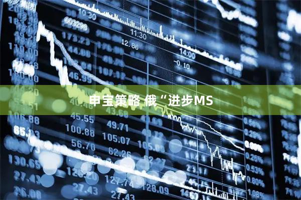 申宝策略 俄“进步MS