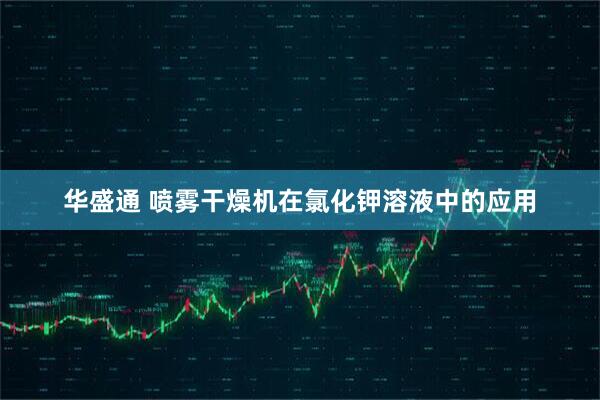 华盛通 喷雾干燥机在氯化钾溶液中的应用