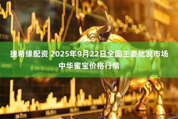 捷希缘配资 2025年9月22日全国主要批发市场中华蜜宝价格行情