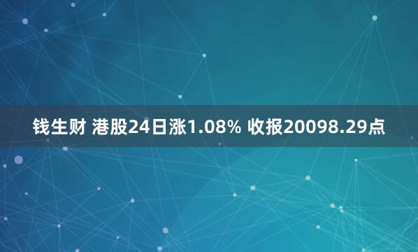 钱生财 港股24日涨1.08% 收报20098.29点
