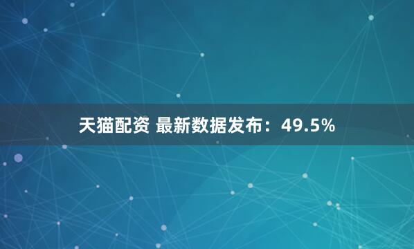 天猫配资 最新数据发布：49.5%