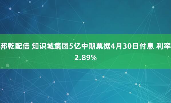 邦乾配倍 知识城集团5亿中期票据4月30日付息 利率2.89%