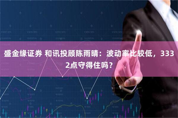 盛金缘证券 和讯投顾陈雨晴：波动率比较低，3332点守得住吗？