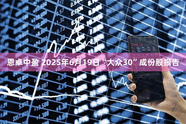 恩卓中盈 2025年6月19日“大众30”成份股报告