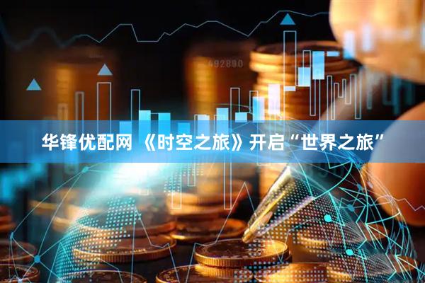 华锋优配网 《时空之旅》开启“世界之旅”