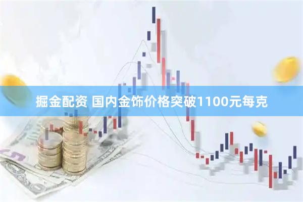 掘金配资 国内金饰价格突破1100元每克