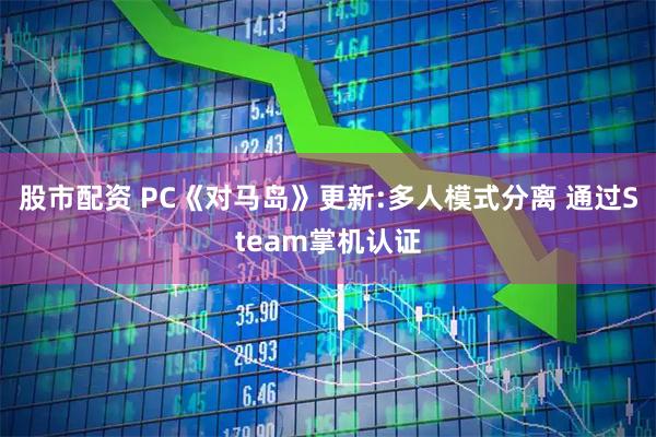 股市配资 PC《对马岛》更新:多人模式分离 通过Steam掌机认证
