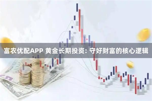 富农优配APP 黄金长期投资: 守好财富的核心逻辑