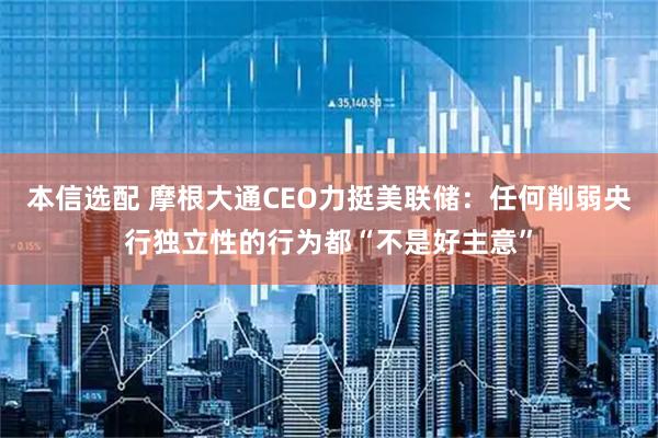本信选配 摩根大通CEO力挺美联储：任何削弱央行独立性的行为都“不是好主意”