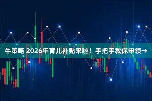 牛策略 2026年育儿补贴来啦！手把手教你申领→