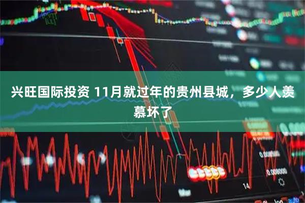 兴旺国际投资 11月就过年的贵州县城，多少人羡慕坏了